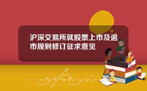 沪深交易所就股票上市及退市规则修订征求意见