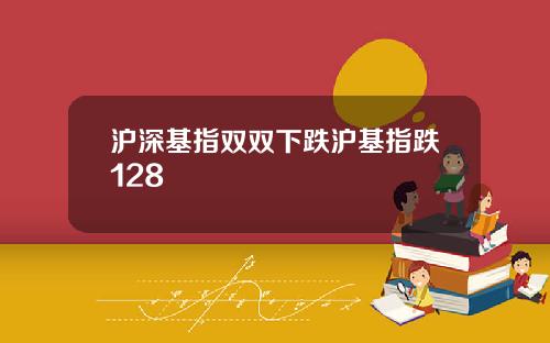 沪深基指双双下跌沪基指跌128