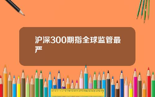 沪深300期指全球监管最严