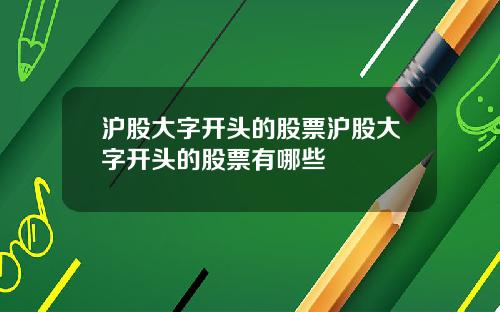 沪股大字开头的股票沪股大字开头的股票有哪些