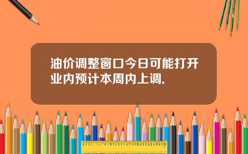 油价调整窗口今日可能打开业内预计本周内上调.