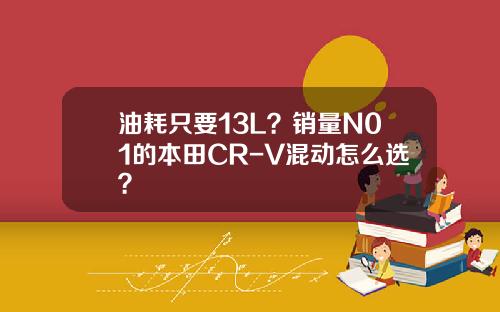 油耗只要13L？销量N01的本田CR-V混动怎么选？