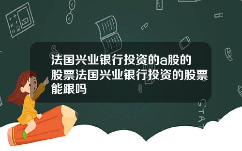 法国兴业银行投资的a股的股票法国兴业银行投资的股票能跟吗