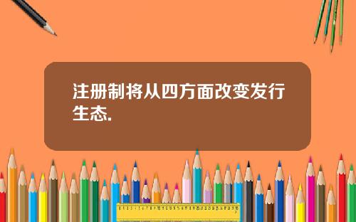 注册制将从四方面改变发行生态.