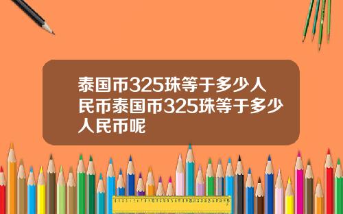 泰国币325珠等于多少人民币泰国币325珠等于多少人民币呢