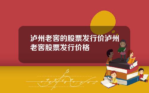 泸州老窖的股票发行价泸州老窖股票发行价格