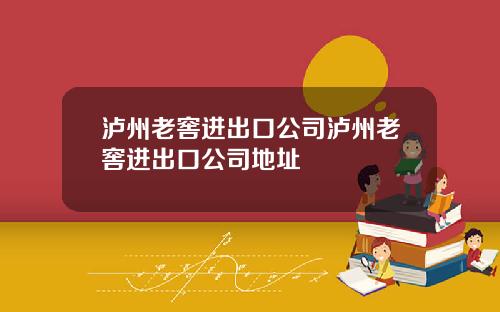 泸州老窖进出口公司泸州老窖进出口公司地址