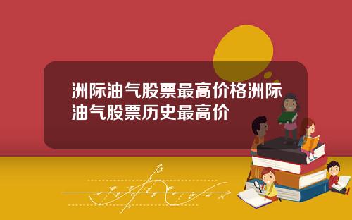 洲际油气股票最高价格洲际油气股票历史最高价