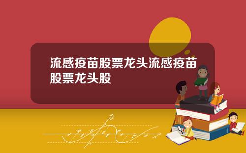 流感疫苗股票龙头流感疫苗股票龙头股