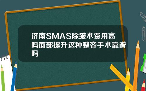 济南SMAS除皱术费用高吗面部提升这种整容手术靠谱吗
