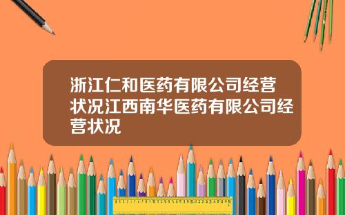 浙江仁和医药有限公司经营状况江西南华医药有限公司经营状况