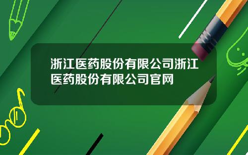 浙江医药股份有限公司浙江医药股份有限公司官网