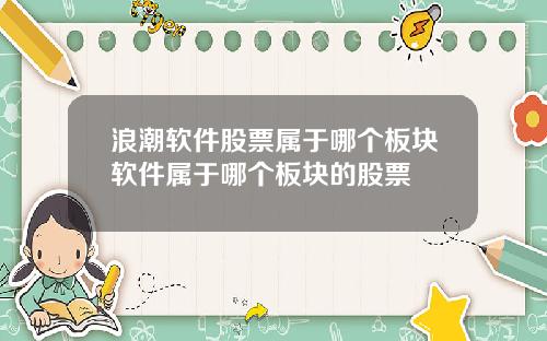 浪潮软件股票属于哪个板块软件属于哪个板块的股票