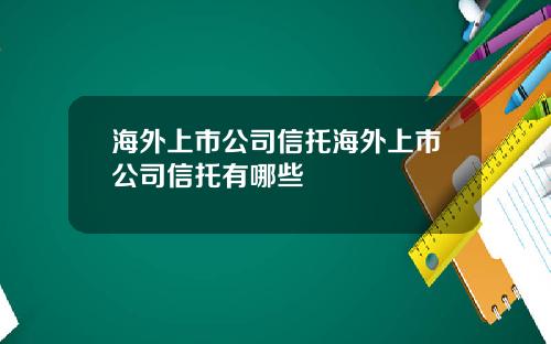 海外上市公司信托海外上市公司信托有哪些