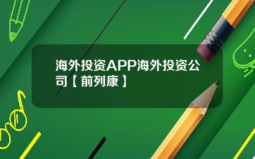 海外投资APP海外投资公司【前列康】
