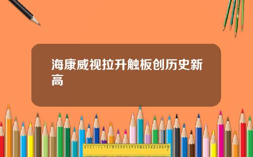 海康威视拉升触板创历史新高
