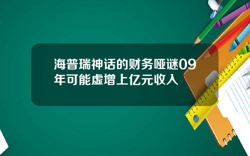 海普瑞神话的财务哑谜09年可能虚增上亿元收入