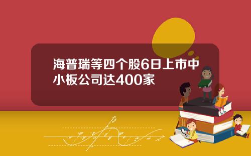 海普瑞等四个股6日上市中小板公司达400家