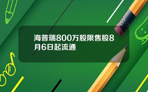 海普瑞800万股限售股8月6日起流通