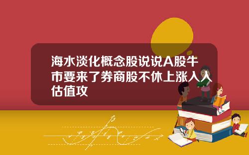 海水淡化概念股说说A股牛市要来了券商股不休上涨入入估值攻