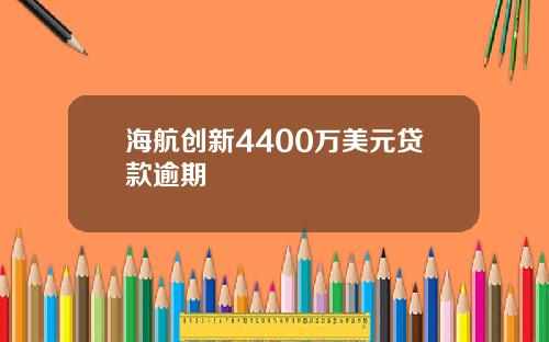 海航创新4400万美元贷款逾期