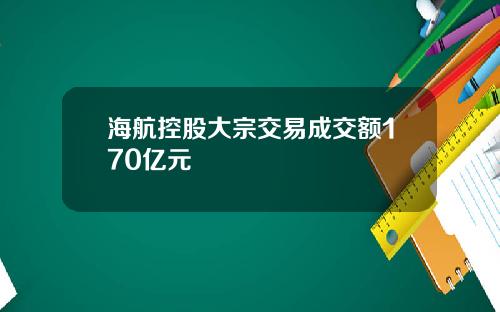 海航控股大宗交易成交额170亿元