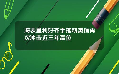 海表里利好齐手推动英镑再次冲击近三年高位