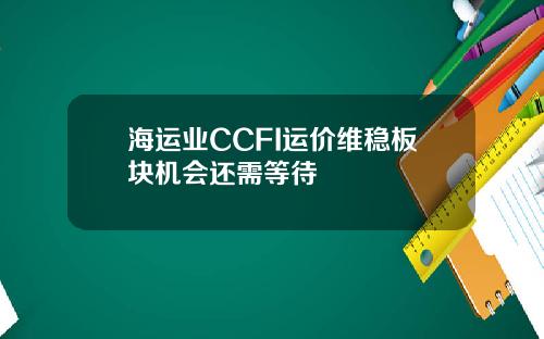 海运业CCFI运价维稳板块机会还需等待