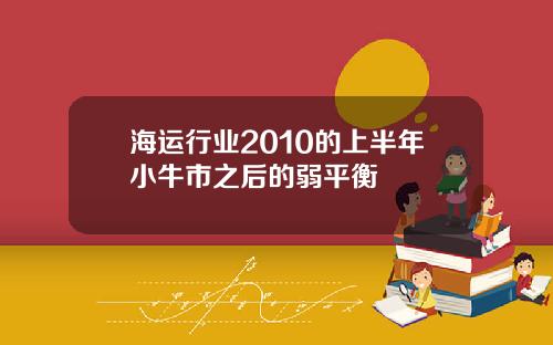 海运行业2010的上半年小牛市之后的弱平衡