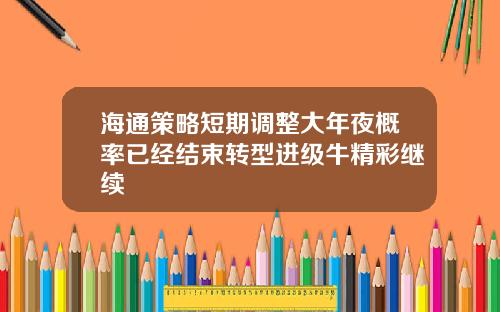 海通策略短期调整大年夜概率已经结束转型进级牛精彩继续