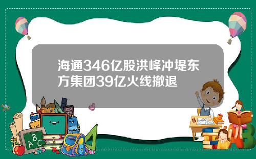 海通346亿股洪峰冲堤东方集团39亿火线撤退