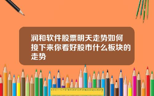 润和软件股票明天走势如何接下来你看好股市什么板块的走势