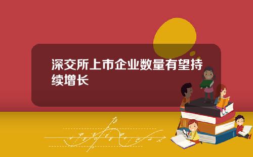 深交所上市企业数量有望持续增长