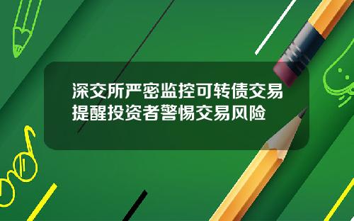 深交所严密监控可转债交易提醒投资者警惕交易风险