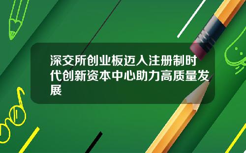 深交所创业板迈入注册制时代创新资本中心助力高质量发展
