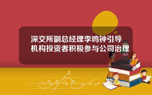 深交所副总经理李鸣钟引导机构投资者积极参与公司治理