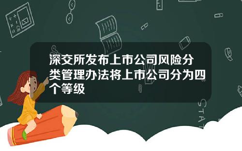 深交所发布上市公司风险分类管理办法将上市公司分为四个等级