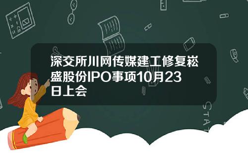 深交所川网传媒建工修复崧盛股份IPO事项10月23日上会
