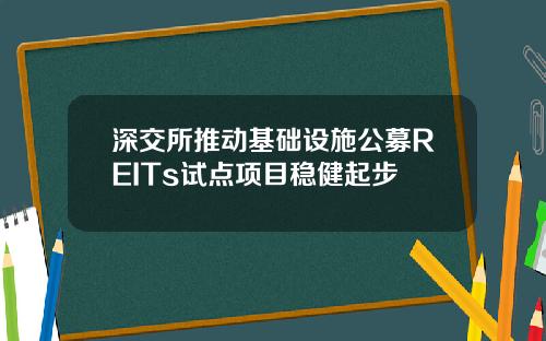 深交所推动基础设施公募REITs试点项目稳健起步