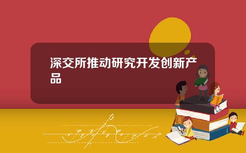 深交所推动研究开发创新产品