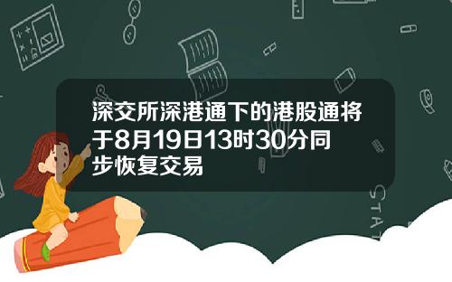 深交所深港通下的港股通将于8月19日13时30分同步恢复交易