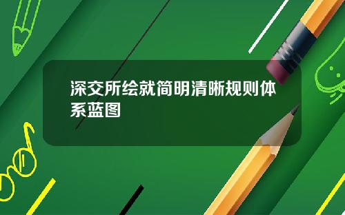深交所绘就简明清晰规则体系蓝图