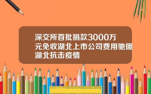 深交所首批捐款3000万元免收湖北上市公司费用驰援湖北抗击疫情