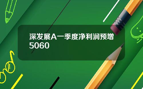 深发展A一季度净利润预增5060