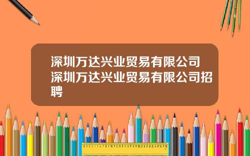 深圳万达兴业贸易有限公司深圳万达兴业贸易有限公司招聘