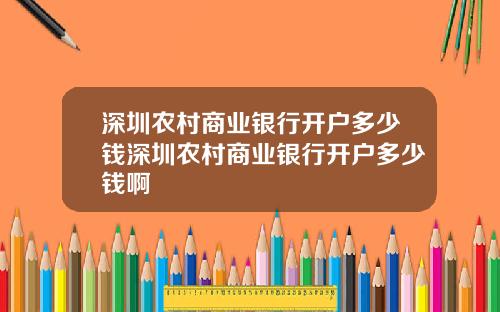 深圳农村商业银行开户多少钱深圳农村商业银行开户多少钱啊