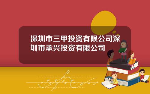 深圳市三甲投资有限公司深圳市承兴投资有限公司