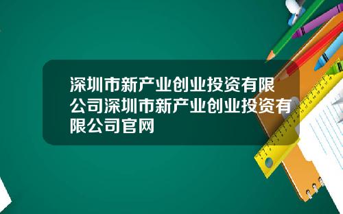 深圳市新产业创业投资有限公司深圳市新产业创业投资有限公司官网