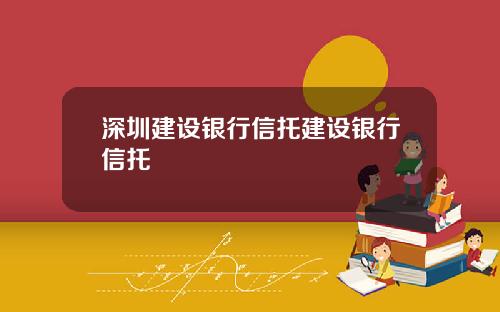 深圳建设银行信托建设银行信托