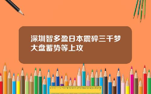深圳智多盈日本震碎三千梦大盘蓄势等上攻